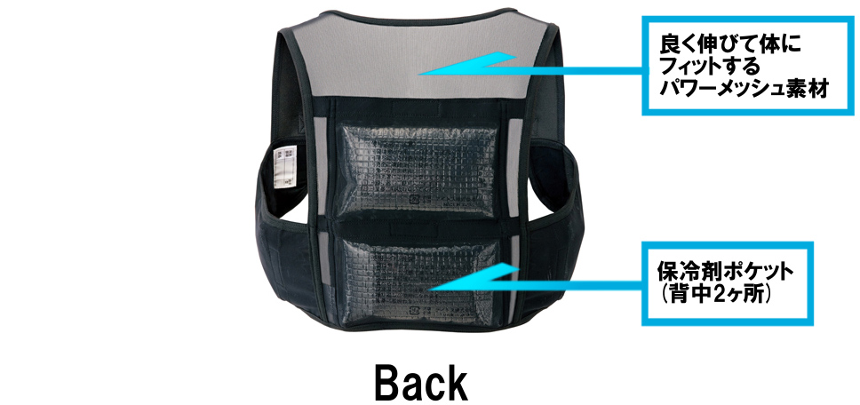 Back
・よく伸びて体にフィットするパワーメッシュ素材
・保冷剤ポケット（背中2ヶ所）